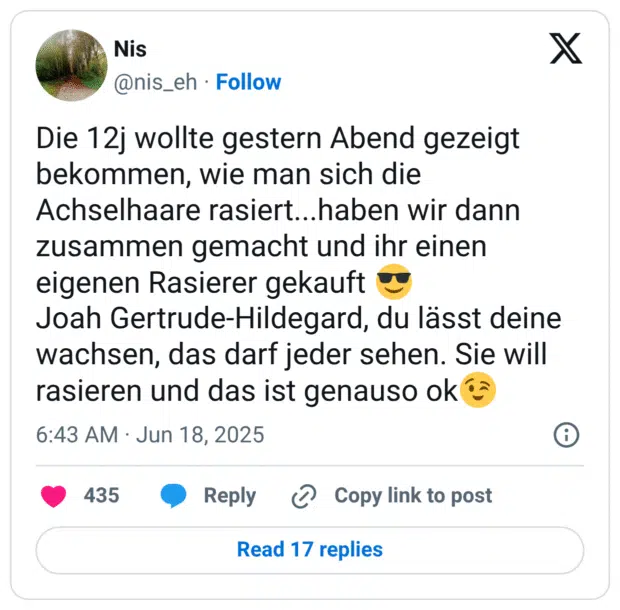 Die 12j wollte gestern Abend gezeigt bekommen, wie man sich die Achselhaare rasiert...haben wir dann zusammen gemacht und ihr einen eigenen Rasierer gekauft 😎
Joah Gertrude-Hildegard, du lässt deine wachsen, das darf jeder sehen. Sie will rasieren und das ist genauso ok😉