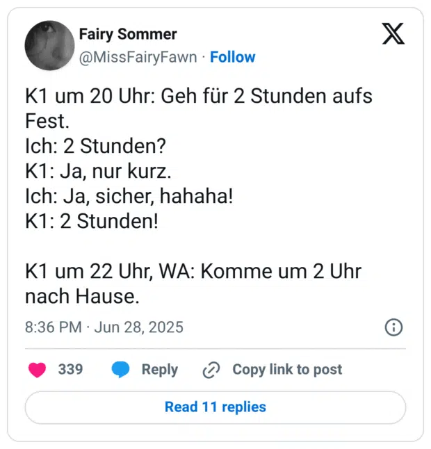 K1 um 20 Uhr: Geh für 2 Stunden aufs Fest.
Ich: 2 Stunden?
K1: Ja, nur kurz.
Ich: Ja, sicher, hahaha! 
K1: 2 Stunden! 

K1 um 22 Uhr, WA: Komme um 2 Uhr nach Hause.