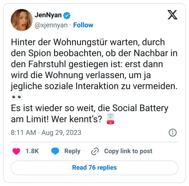 Hinter der Wohnungstür warten, durch den Spion beobachten, ob der Nachbar in den Fahrstuhl gestiegen ist: erst dann wird die Wohnung verlassen, um ja jegliche soziale Interaktion zu vermeiden. :eyes:
Es ist wieder so weit, die Social Battery am Limit! Wer kennt’s? :akku_leer: