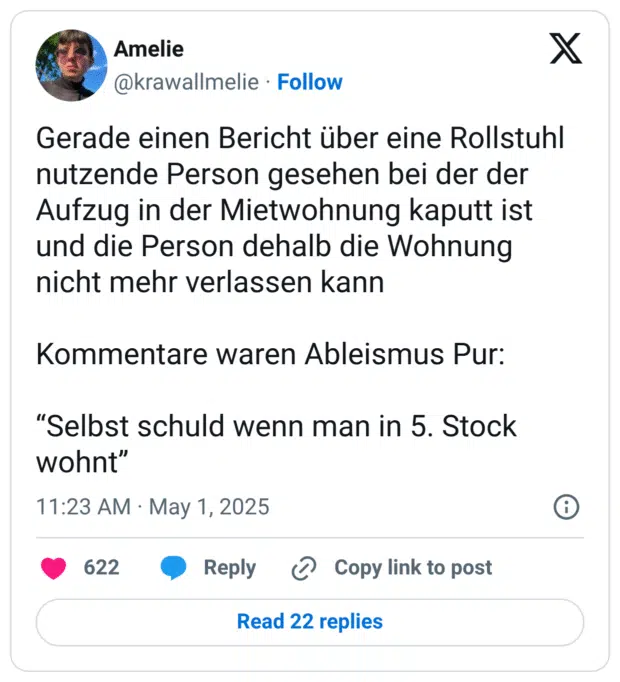 Gerade einen Bericht über eine Rollstuhl nutzende Person gesehen bei der der Aufzug in der Mietwohnung kaputt ist und die Person dehalb die Wohnung nicht mehr verlassen kann
Kommentare waren Ableismus Pur:
“Selbst schuld wenn man in 5. Stock wohnt”