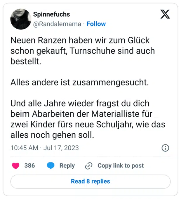 Neuen Ranzen haben wir zum Glück schon gekauft, Turnschuhe sind auch bestellt.
Alles andere ist zusammengesucht.
Und alle Jahre wieder fragst du dich beim Abarbeiten der Materialliste für zwei Kinder fürs neue Schuljahr, wie das alles noch gehen soll.