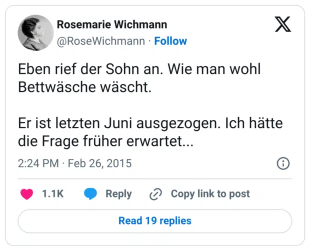 Eben rief der Sohn an. Wie man wohl Bettwäsche wäscht.

Er ist letzten Juni ausgezogen. Ich hätte die Frage früher erwartet...
