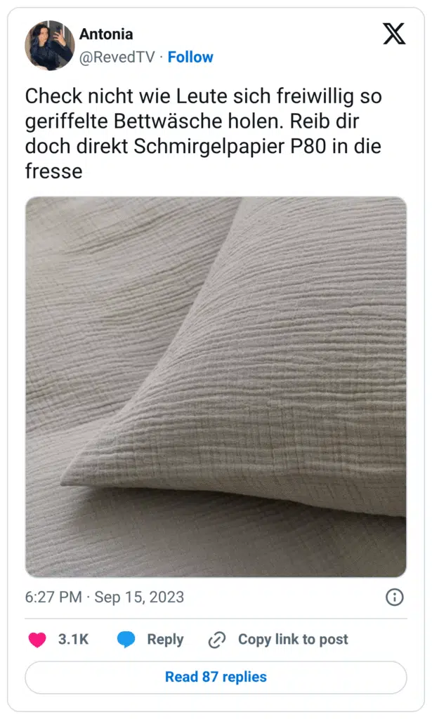 Check nicht wie Leute sich freiwillig so geriffelte Bettwäsche holen. Reib dir doch direkt Schmirgelpapier P80 in die fresse
