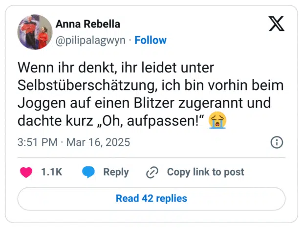 Wenn ihr denkt, ihr leidet unter Selbstüberschätzung, ich bin vorhin beim Joggen auf einen Blitzer zugerannt und dachte kurz „Oh, aufpassen!“ 😭
