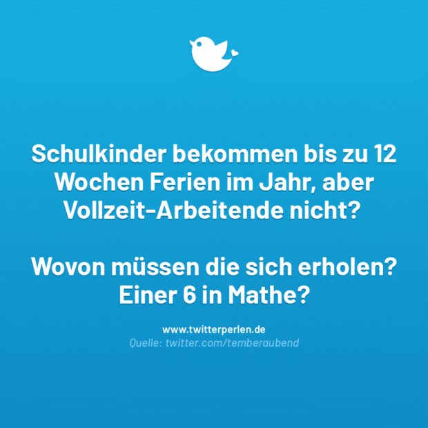 Schulkinder bekommen bis zu 12 Wochen Ferien im Jahr, aber Vollzeit-Arbeitende nicht? Wovon müssen die sich erholen? Einer 6 in Mathe?