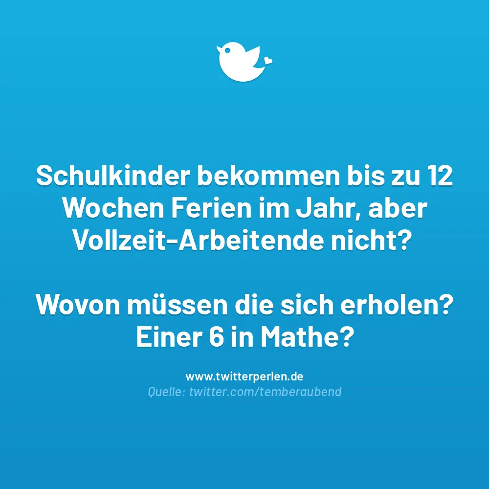 Schulkinder bekommen bis zu 12 Wochen Ferien im Jahr, aber Vollzeit-Arbeitende nicht? Wovon müssen die sich erholen? Einer 6 in Mathe?
