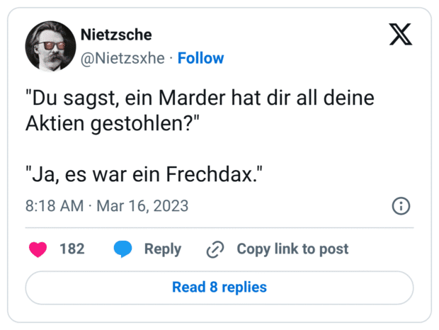 "Du sagst, ein Marder hat dir all deine Aktien gestohlen?"

"Ja, es war ein Frechdax."