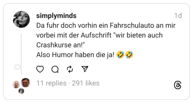 Da fuhr doch vorhin ein Fahrschulauto an mir vorbei mit der Aufschrift "wir bieten auch Crashkurse an!" Also Humor haben die ja!