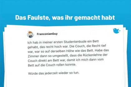 Ich hab in meiner ersten Studentenbude ein Bett gehabt, das recht hoch war. Die Couch, die Recht tief war, war so auf derselben Höhe wie das Bett. Habe das Zimmer dann so umgestellt, dass die Rückenlehne der Couch direkt am Bett war, damit ich mich dann vom Bett auf die Couch rollen konnte. Würde das jederzeit wieder so tun.