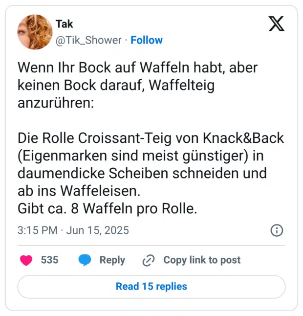 Wenn Ihr Bock auf Waffeln habt, aber keinen Bock darauf, Waffelteig anzurühren:
Die Rolle Croissant-Teig von Knack&Back (Eigenmarken sind meist günstiger) in daumendicke Scheiben schneiden und ab ins Waffeleisen.
Gibt ca. 8 Waffeln pro Rolle.