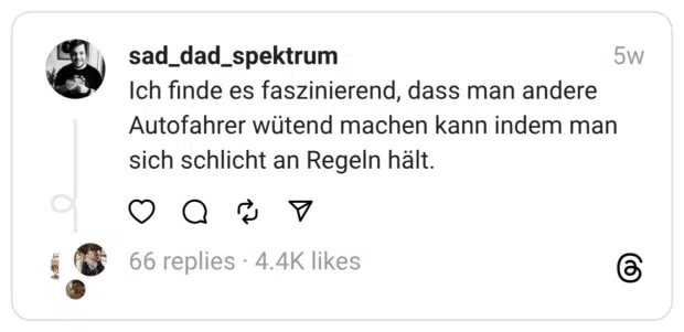 Ich finde es faszinierend, dass man andere Autofahrer wütend machen kann indem man sich schlicht an Regeln hält.