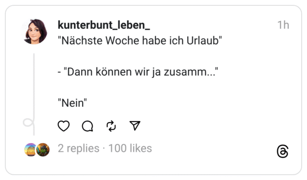 "Nächste Woche habe ich Urlaub"
- "Dann können wir ja zusamm..."
"Nein