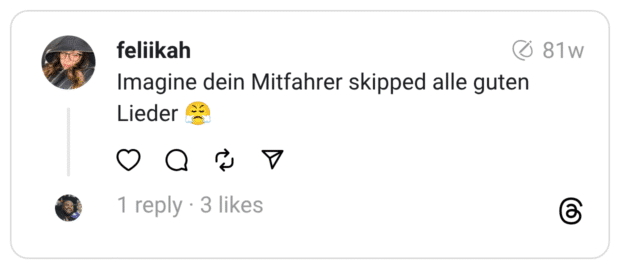 Imagine dein Mitfahrer skipped alle guten Lieder 