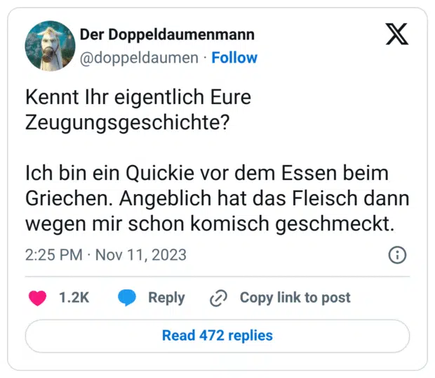 Kennt Ihr eigentlich Eure Zeugungsgeschichte?

Ich bin ein Quickie vor dem Essen beim Griechen. Angeblich hat das Fleisch dann wegen mir schon komisch geschmeckt.