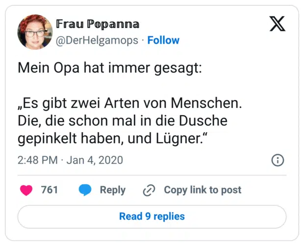 Mein Opa hat immer gesagt: „Es gibt zwei Arten von Menschen. Die, die schon mal in die Dusche gepinkelt haben, und Lügner.“
