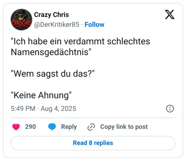"Ich habe ein verdammt schlechtes Namensgedächtnis" "Wem sagst du das?" "Keine Ahnung"