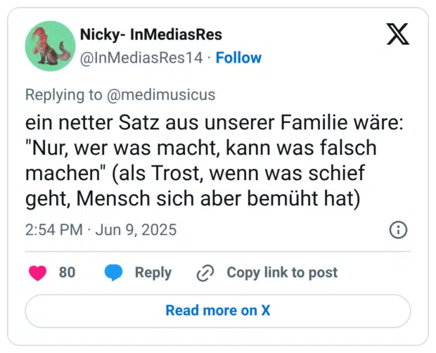 ein netter Satz aus unserer Familie wäre: "Nur, wer was macht, kann was falsch machen" (als Trost, wenn was schief geht, Mensch sich aber bemüht hat)