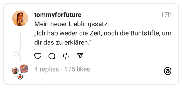 Mein neuer Lieblingssatz: „Ich hab weder die Zeit, noch die Buntstifte, um dir das zu erklären.“