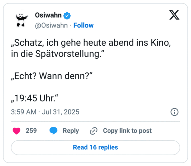 „Schatz, ich gehe heute abend ins Kino, in die Spätvorstellung.“ „Echt? Wann denn?“ „19:45 Uhr.“