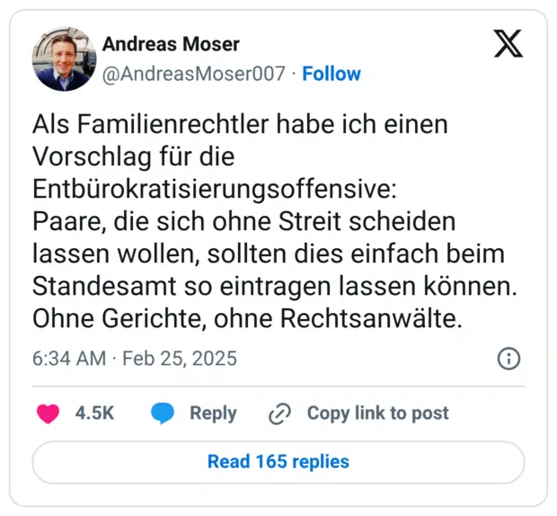 Als Familienrechtler habe ich einen Vorschlag für die Entbürokratisierungsoffensive: Paare, die sich ohne Streit scheiden lassen wollen, sollten dies einfach beim Standesamt so eintragen lassen können. Ohne Gerichte, ohne Rechtsanwälte.
