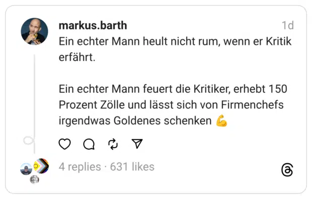 Ein echter Mann heult nicht rum, wenn er Kritik erfährt. Ein echter Mann feuert die Kritiker, erhebt 150 Prozent Zölle und lässt sich von Firmenchefs irgendwas Goldenes schenken 5
