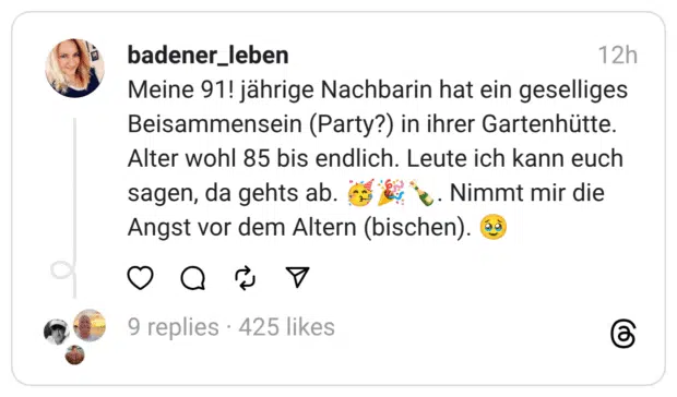 Meine 91! jährige Nachbarin hat ein geselliges Beisammensein (Party?) in ihrer Gartenhütte. Alter wohl 85 bis endlich. Leute ich kann euch sagen, da gehts ab. C Angst vor dem Altern