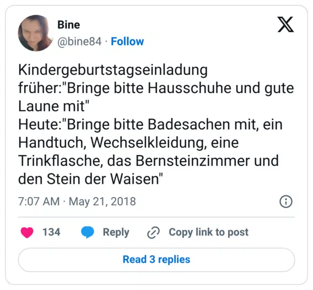 Kindergeburtstagseinladung früher:"Bringe bitte Hausschuhe und gute Laune mit" Heute:"Bringe bitte Badesachen mit, ein Handtuch, Wechselkleidung, eine Trinkflasche, das Bernsteinzimmer und den Stein der Waisen"