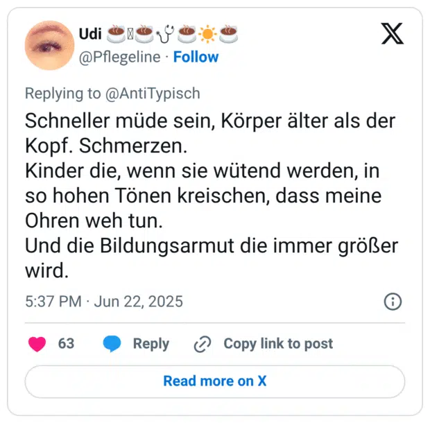 Schneller müde sein, Körper älter als der Kopf. Schmerzen. Kinder die, wenn sie wütend werden, in so hohen Tönen kreischen, dass meine Ohren weh tun. Und die Bildungsarmut die immer größer wird.