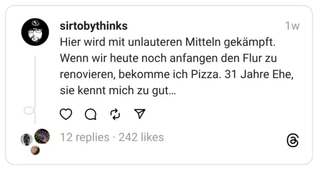 Hier wird mit unlauteren Mitteln gekämpft. Wenn wir heute noch anfangen den Flur zu renovieren, bekomme ich Pizza. 31 Jahre Ehe, sie kennt mich zu gut…