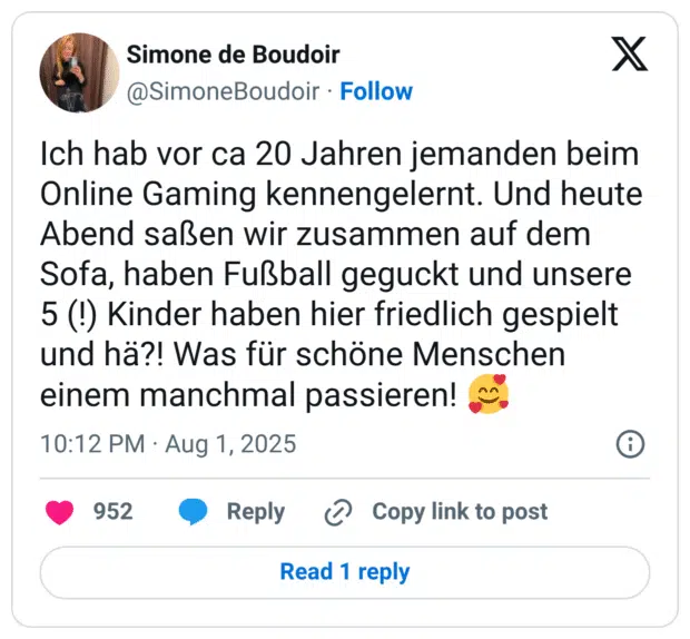 Ich hab vor ca 20 Jahren jemanden beim Online Gaming kennengelernt. Und heute Abend saßen wir zusammen auf dem Sofa, haben Fußball geguckt und unsere 5 (!) Kinder haben hier friedlich gespielt und hä?! Was für schöne Menschen einem manchmal passieren! 🥰