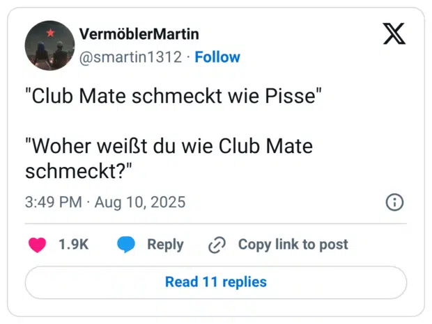 "Club Mate schmeckt wie Pisse" "Woher weißt du wie Club Mate schmeckt?"