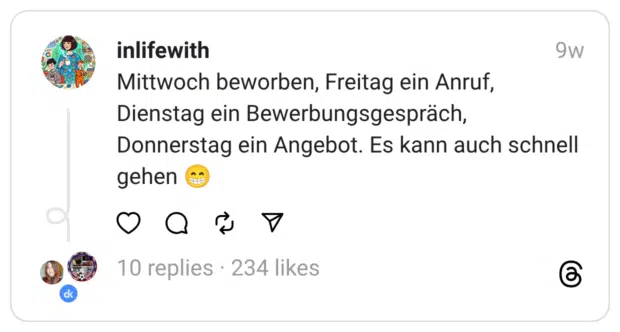 Mittwoch beworben, Freitag ein Anruf, Dienstag ein Bewerbungsgespräch, Donnerstag ein Angebot. Es kann auch schnell gehen 😁