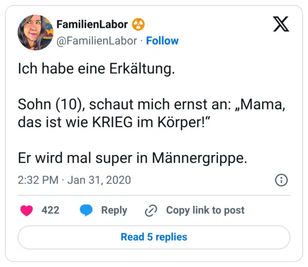 Ich habe eine Erkältung. Sohn (10), schaut mich ernst an: „Mama, das ist wie KRIEG im Körper!“ Er wird mal super in Männergrippe.