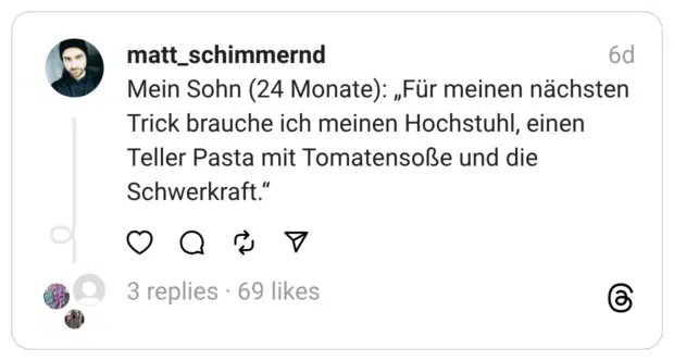Mein Sohn (24 Monate): „Für meinen nächsten Trick brauche ich meinen Hochstuhl, einen Teller Pasta mit Tomatensoße und die Schwerkraft."