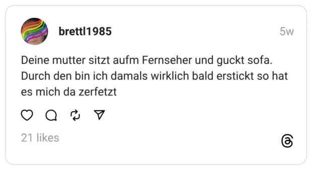 Deine mutter sitzt aufm Fernseher und guckt sofa. Durch den bin ich damals wirklich bald erstickt so hat es mich da zerfetzt