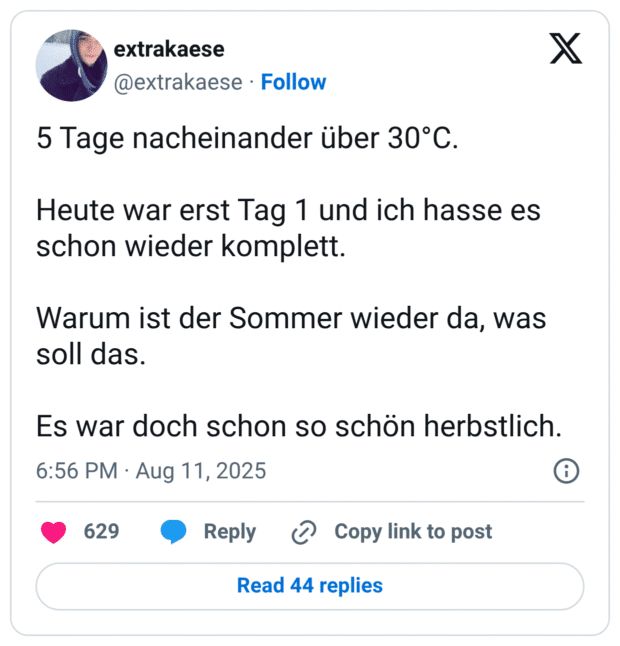 5 Tage nacheinander über 30°C. Heute war erst Tag 1 und ich hasse es schon wieder komplett. Warum ist der Sommer wieder da, was soll das. Es war doch schon so schön herbstlich.