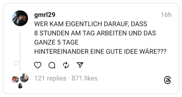 WER KAM EIGENTLICH DARAUF, DASS 8 STUNDEN AM TAG ARBEITEN UND DAS GANZE 5 TAGE HINTEREINANDER EINE GUTE IDEE WÄRE???