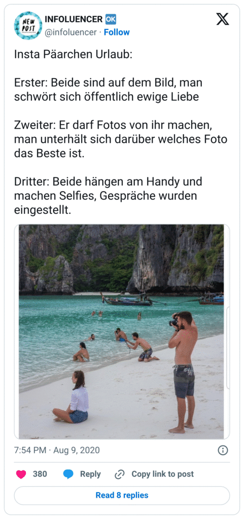 Insta Päarchen Urlaub: Erster: Beide sind auf dem Bild, man schwört sich öffentlich ewige Liebe Zweiter: Er darf Fotos von ihr machen, man unterhält sich darüber welches Foto das Beste ist. Dritter: Beide hängen am Handy und machen Selfies, Gespräche wurden eingestellt.