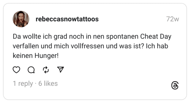 Da wollte ich grad noch in nen spontanen Cheat Day verfallen und mich vollfressen und was ist? Ich hab keinen Hunger!