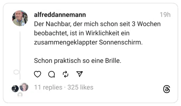Der Nachbar, der mich schon seit 3 Wochen beobachtet, ist in Wirklichkeit ein zusammengeklappter Sonnenschirm.
