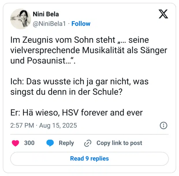 Im Zeugnis vom Sohn steht „... seine vielversprechende Musikalität als Sänger und Posaunist...". Ich: Das wusste ich ja gar nicht, was singst du denn in der Schule? Er: Hä wieso, HSV forever and ever