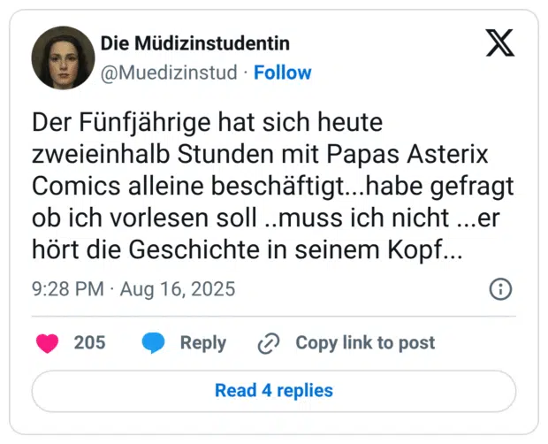 Der Fünfjährige hat sich heute zweieinhalb Stunden mit Papas Asterix Comics alleine beschäftigt...habe gefragt ob ich vorlesen soll ..muss ich nicht ...er hört die Geschichte in seinem Kopf.