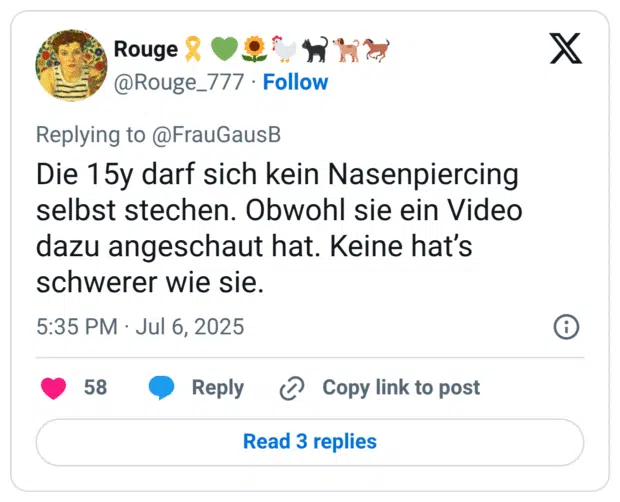 Die 15y darf sich kein Nasenpiercing selbst stechen. Obwohl sie ein Video dazu angeschaut hat. Keine hat's schwerer wie sie