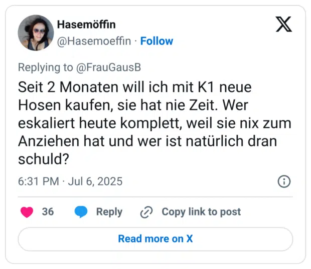 Seit 2 Monaten will ich mit K1 neue Hosen kaufen, sie hat nie Zeit. Wer eskaliert heute komplett, weil sie nix zum Anziehen hat und wer ist natürlich dran schuld?
