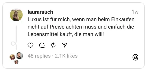Luxus ist für mich, wenn man beim Einkaufen nicht auf Preise achten muss und einfach die Lebensmittel kauft, die man will!