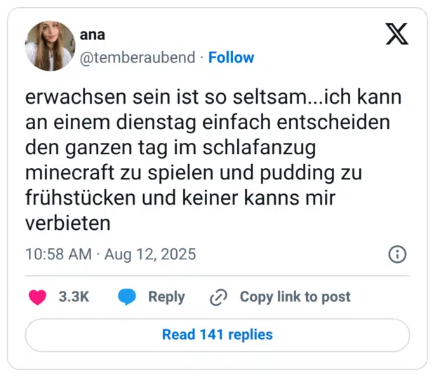 erwachsen sein ist so seltsam...ich kann an einem dienstag einfach entscheiden den ganzen tag im schlafanzug minecraft zu spielen und pudding zu frühstücken und keiner kanns mir verbieten