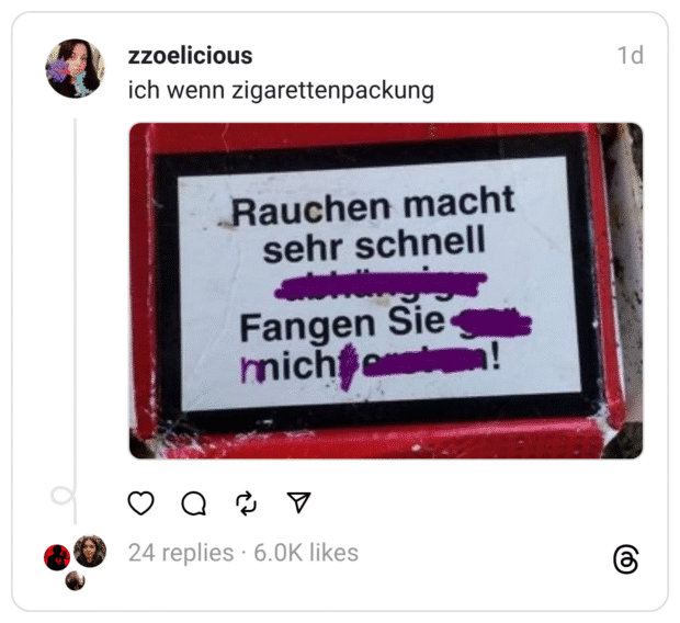 Instagram-Post mit dem Text „ich wenn zigarettenpackung“. Foto einer Zigarettenschachtel: Auf dem Warnhinweis sind einzelne Wörter mit lilafarbener Markierung überstrichen, sodass aus „Rauchen macht sehr schnell abhängig. Fangen Sie gar nicht erst an!“ sinngemäß „Rauchen macht sehr schnell … Fangen Sie an!“ wird. Pointe: Durchs Schwärzen kippt die Warnung zur absurden „Werbebotschaft“.