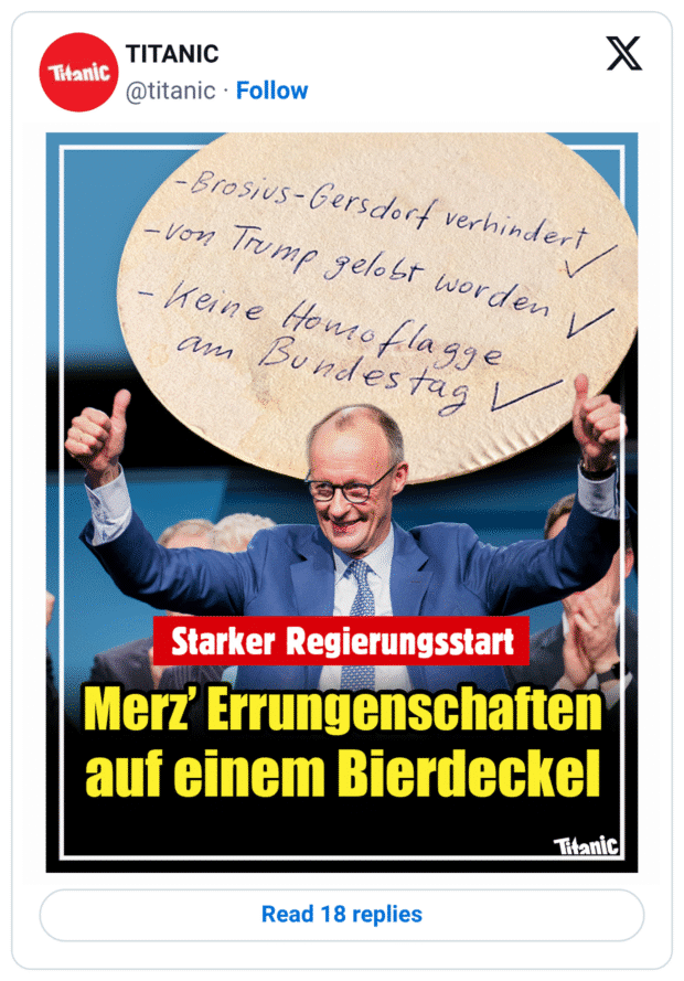 Satire-Tweet der „Titanic“: Ein Politiker im blauen Anzug reißt jubelnd beide Daumen hoch. Darüber ein großer Bierdeckel mit handschriftlicher Checkliste (u. a. „Keine Homoflagge am Bundestag“ mit Häkchen). Schlagzeile im Bild: „Starker Regierungsstart – … Errungenschaften auf einem Bierdeckel“. Pointe: Politik wird auf Bierdeckel-Parolen reduziert.