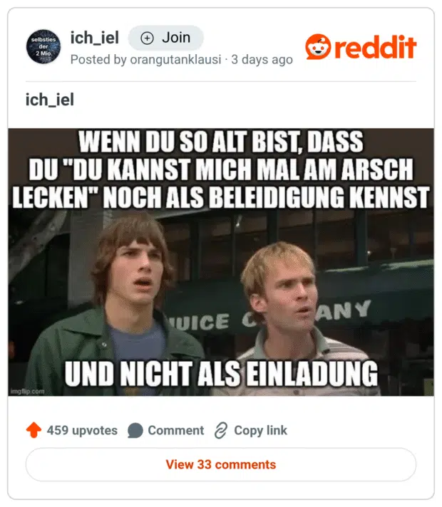 Reddit-Meme mit einer Filmszene: Zwei junge Männer schauen verdutzt. Darauf in großen weißen Blockbuchstaben: „WENN DU SO ALT BIST, DASS DU ‘DU KANNST MICH MAL AM ARSCH LECKEN’ NOCH ALS BELEIDIGUNG KENNST UND NICHT ALS EINLADUNG“. Pointe: Bedeutungswandel einer derben Redewendung.