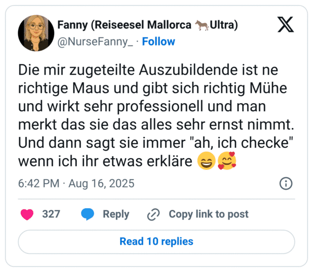 Die mir zugeteilte Auszubildende ist ne richtige Maus und gibt sich richtig Mühe und wirkt sehr professionell und man merkt das sie das alles sehr ernst nimmt. Und dann sagt sie immer "ah, ich checke" wenn ich ihr etwas erkläre 😄🥰